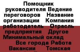 Помощник руководителя Ведение переговоров › Название организации ­ Компания-работодатель › Отрасль предприятия ­ Другое › Минимальный оклад ­ 28 000 - Все города Работа » Вакансии   . Томская обл.,Томск г.